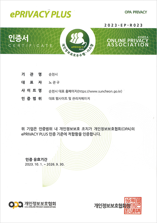 OPA PRIVACY 2023-EP-R023 인증서 CERTIFICATE 개인정보보호우수웹·시스템 / KOREA ONLINE PRIVACY ASSOCIATION / 기관명:전라남도 순천시 / 대표자:노관규 / 사이트명:순천시 대표 홈페이지(https://www.suncheon.go.kr) / 인증범위:대표홈페이지 및 관리자페이지 / 위 기업은 인증범위 내 개인정보보호 조치가 개인정보보호협회(OPA)의 ePRIVACY PLUS 인증 기준에 적합함을 인증합니다. 인증 유효기간  2023.10.1 ~ 2024.9.30 개인정보보호협회 KOREA ONLINE PRIVACY ASSOCIATION 개인정보보호협회장