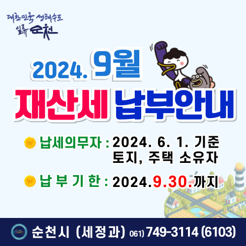 2024.9월 재산세 납부안내
납세의무자 2024.6.1.기준 토지, 주택소유자
납부기한 2024.9.30.까지
순천시 세정과 061-749-3114(6103)