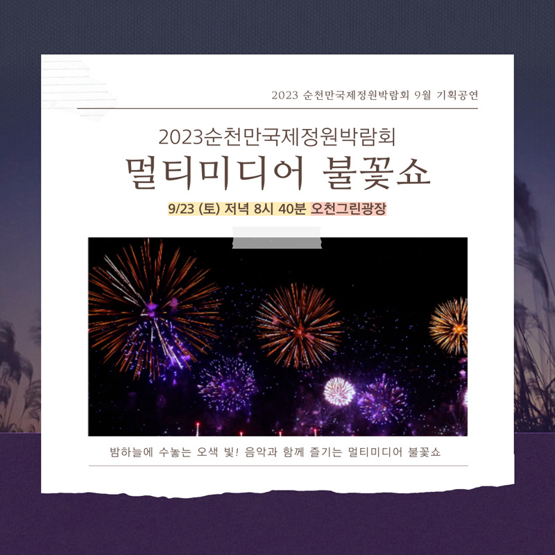 2023 순천만국제정원박람회 9월 기획공연
오광 불꽃쇼 9.23.(토) 저녁 8시30분 오천그린광장
밤하늘에 수놓는 오색 빛 정원에서 즐기는 불꽃놀이