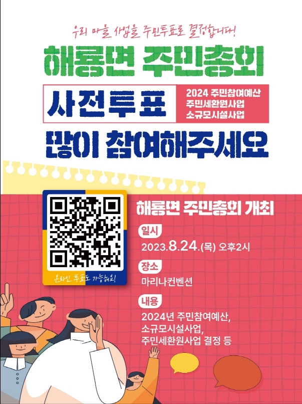 우리 마을 사업을 주민투표로 결정합니다.
해룡면 주민총회
사전투표 2024 주민참여예산 주민세환원사업 소규모시설사업
많이 참여해주세요
해룡면 주민총회 개최
일시 2023.8.24.(목) 오후 2시
장소 마리나컨벤션
내용 2024년 주민참여예산, 소규모시설사업, 주민세환원사업 결정 등