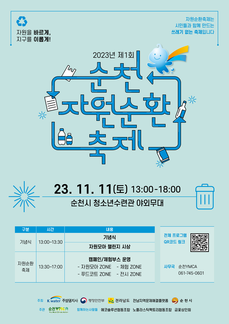 자원순환축제는 시민들과 함께 만드는 쓰레기 없는 축제입니다.
자원을 바르게, 지구를 이롭게
2023년 제1회 순천자원순환축제
23.11.11.(토) 13시 부터 18시
순천시 청소년수련관 야외무대
기념식 13시부터 13시30분 기념식, 자원모아 챌린지 시상
자원순환축제 13시30분 부터 17시, 캠페인, 체험부스 운영 -자원모아 ZONE -체험  ZONE -푸드코트  ZONE -전시  ZONE
사무국 순천YMCA 061-745-0601