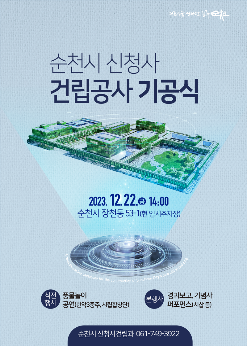 순천시 신청사 건립공사 기공식
2023.12.22.금 14시
순천시 장천동 53-1(현 임시주차장)
식전행사 풍물놀이, 공연(현악3중주, 시립합창단)
본행사 경과보고, 기념사, 퍼포먼스(시삽 등)
순천시 신청사건립과 061-749-3922