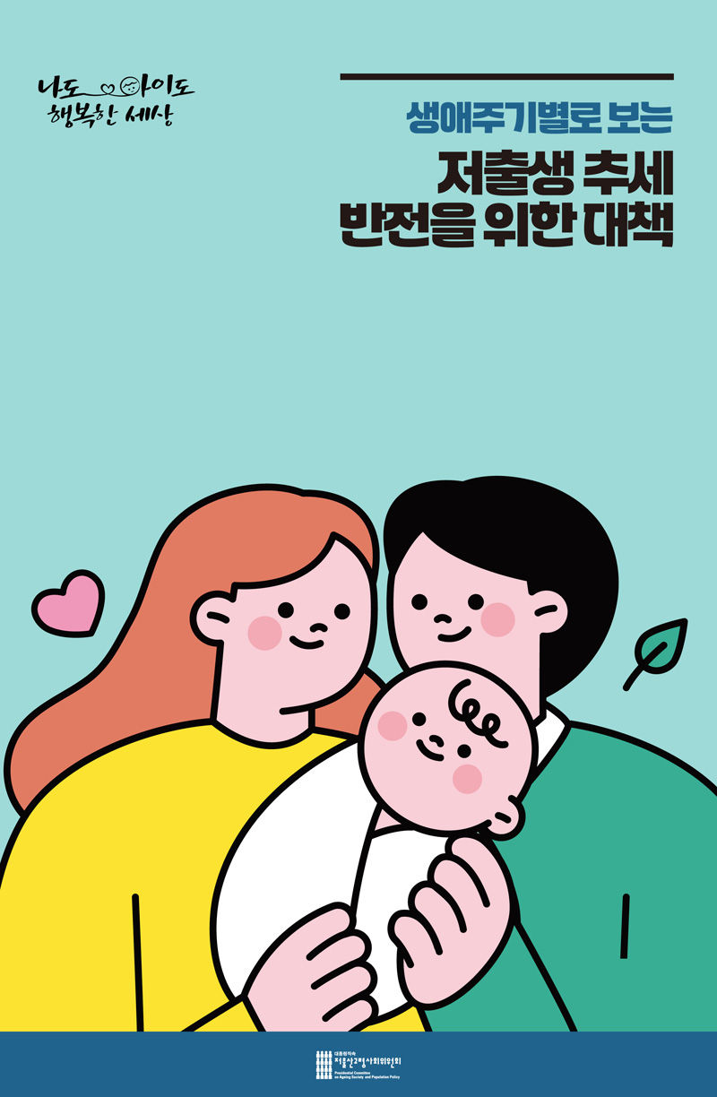 나도 아이도 행복한 세상
생애주기별로 보는 저출생 추세 반전을 위한 대책