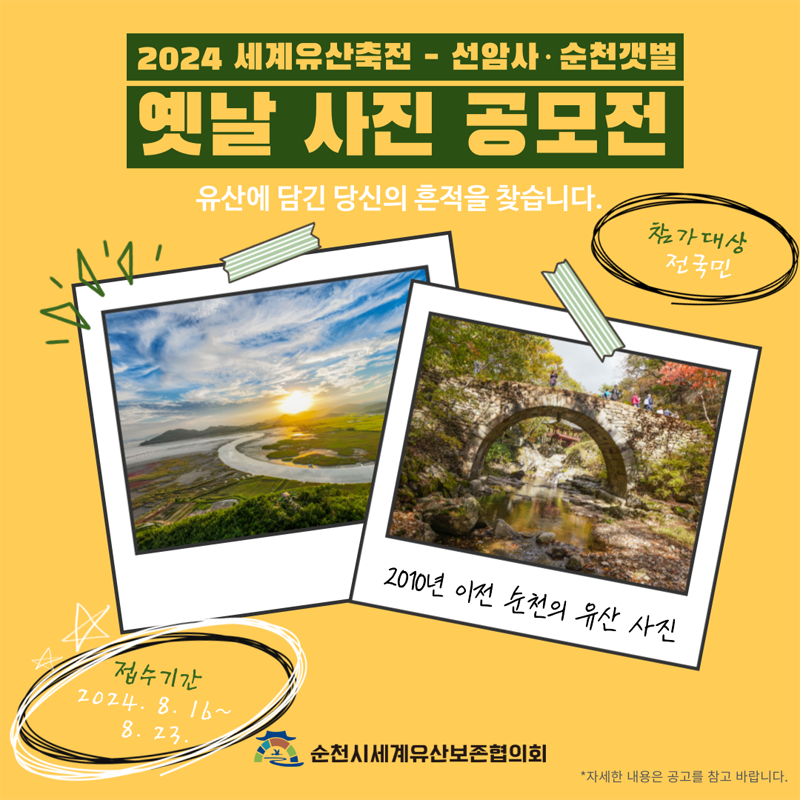 2024 세계유산축전-선암사 순천갯벌
옛날 사진 공모전
유산에 담긴 당신의 흔적을 찾습니다
참가대상 전국민
2010년 이전 순천의 유산 사진
접수기간 2024.8.16-8.23
순천시세계유산보존협의회
자세한 내용은 공고를 참고 바랍니다.