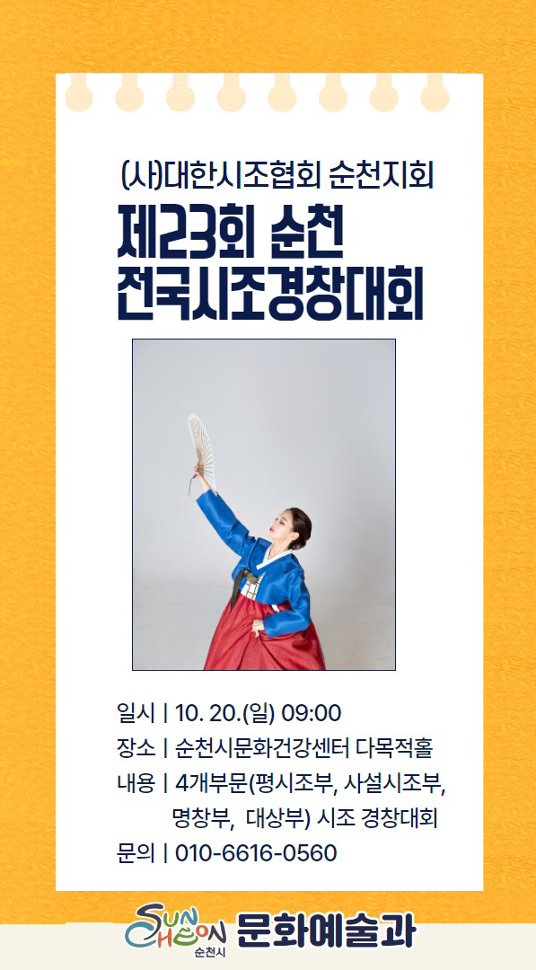 (사)대한시조협회 순천지회
제23회 순천 전국시조경창대회
일시 10.20.일 09시
장소 순천시문화건강센터 다목적홀
내용 4개부문(평시조부, 사설시조부, 명창부, 대상부) 시조 경창대회
문의 010-6616-0560